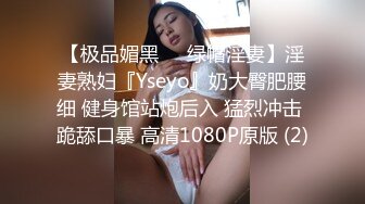 【极品媚黑❤️绿帽淫妻】淫妻熟妇『Yseyo』奶大臀肥腰细 健身馆站炮后入 猛烈冲击 跪舔口暴 高清1080P原版 (2)