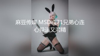 麻豆传媒 MSD-171兄弟心连心操逼又灌精