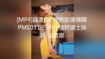 [MP4]國產AV 蜜桃影像傳媒 PME031 忍不住強奸護士妹妹 金寶娜