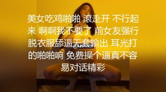 美女吃鸡啪啪 滾走开 不行起来 啊啊我不要了 前女友强行脱衣服舔逼无套输出 耳光打的啪啪响 免费操个逼真不容易对话精彩