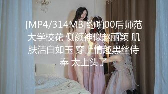 [MP4/314MB]约啪00后师范大学校花 侧颜神似赵丽颖 肌肤洁白如玉 穿上情趣黑丝侍奉 太上头了