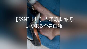 【SSNI-141】吉泽明步.を汚して犯る全身白浊