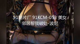 91制片厂 91KCM-053 美女邻居帮我破处-波尼