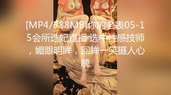 [MP4/588MB]你的老表05-15会所选妃直播 选中性感技师，媚眼明眸，回眸一笑摄人心魄