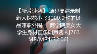 【新片速遞】 源码高清录制新人探花小飞3000块约的极品兼职外围❤️商学院美女大学生身材苗条叫声诱人[763MB/MP4/32:06]