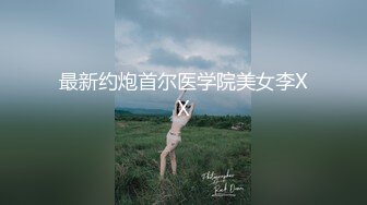 最新约炮首尔医学院美女李XX