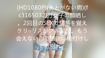 (HD1080P)(あとがない男)(fc3165032)方女子の顔晒し。2回目のSEXで快感を覚えクリ○リスがフル勃起。もう会えないので最後に種付けしてお別れ。