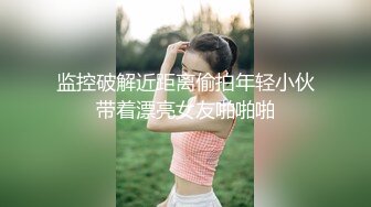 监控破解近距离偷拍年轻小伙带着漂亮女友啪啪啪