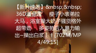 【新片速遞】&nbsp;&nbsp;36D潘金莲❤️瘦子小表弟拉大马，浴室操大奶子骚货格外超带劲❤️多姿势后入暴力输出~操出白浆！！[702M/MP4/49:15]