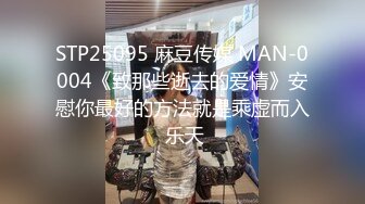 STP25095 麻豆传媒 MAN-0004《致那些逝去的爱情》安慰你最好的方法就是乘虚而入 乐天