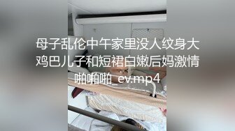 母子乱伦中午家里没人纹身大鸡巴儿子和短裙白嫩后妈激情啪啪啪_ev.mp4