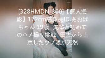 [328HMDN-300]【個人撮影】172cm高身長JD あおばちゃん 19歳♪先輩と初めてのハメ撮り挑戦♪田舎から上京したウブ娘が天然