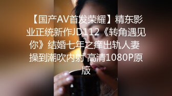 【国产AV首发荣耀】精东影业正统新作JD112《转角遇见你》结婚七年之痒出轨人妻 操到潮吹内射 高清1080P原版