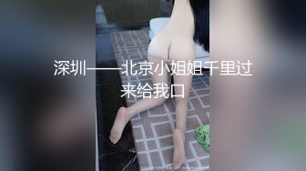 深圳——北京小姐姐千里过来给我口