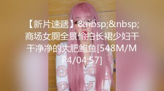 【新片速遞】&nbsp;&nbsp;商场女厕全景偷拍长裙少妇干干净净的大肥鲍鱼[548M/MP4/04:57]