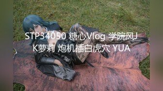 STP34050 糖心Vlog 学院风JK萝莉 炮机插白虎穴 YUA