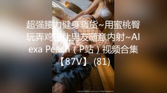 超强腰力健身骚货~用蜜桃臀玩弄鸡巴让男友随意内射~Alexa Peach（P站）视频合集【87V】 (81)