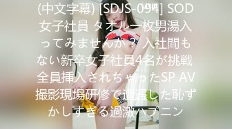 (中文字幕) [SDJS-094] SOD女子社員 タオル一枚男湯入ってみませんか？ 入社間もない新卒女子社員4名が挑戦 全員挿入されちゃったSP AV撮影現場研修で遭遇した恥ずかしすぎる過激ハプニン