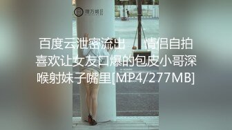 百度云泄密流出❤️情侣自拍喜欢让女友口爆的包皮小哥深喉射妹子嘴里[MP4/277MB]