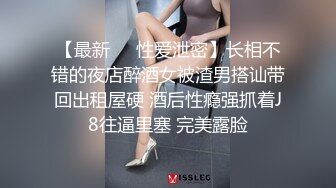 【最新❤️性爱泄密】长相不错的夜店醉酒女被渣男搭讪带回出租屋硬 酒后性瘾强抓着J8往逼里塞 完美露脸