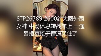 STP26789 2600约大圈外围女神 中场休息转战床上 一通暴插直接干懵逼呆住了