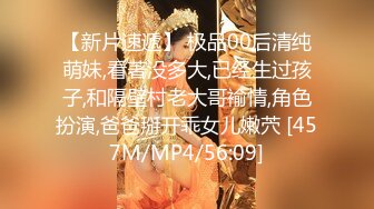 【新片速遞】 极品00后清纯萌妹,看著没多大,已经生过孩子,和隔壁村老大哥褕情,角色扮演,爸爸掰开乖女儿嫩茓 [457M/MP4/56:09]