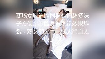 商场女厕逼脸同框偸拍超多妹子方便，看脸赏逼视觉效果炸裂，熟女的无毛一线天简直太顶了 (2