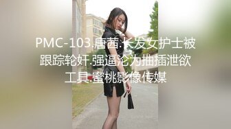 PMC-103.唐茜.长发女护士被跟踪轮奸.强逼沦为抽插泄欲工具.蜜桃影像传媒