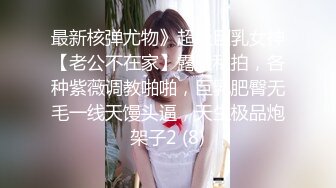 最新核弹尤物》超级巨乳女神【老公不在家】露脸私拍，各种紫薇调教啪啪，巨乳肥臀无毛一线天馒头逼，天生极品炮架子2 (8)