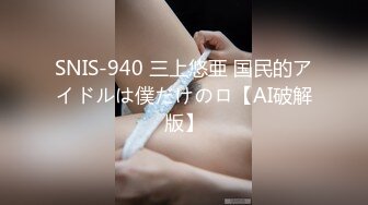 SNIS-940 三上悠亜 国民的アイドルは僕だけのロ【AI破解版】