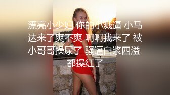 漂亮小少妇 你的小溅逼 小马达来了爽不爽 啊啊我来了 被小哥哥操尿了 骚逼白浆四溢 都操红了