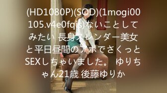 (HD1080P)(SOD)(1mogi00105.v4e0fqis)ないことしてみたい 長身スレンダー美女と平日昼間のアポでさくっとSEXしちゃいました。 ゆりちゃん21歳 後藤ゆりか