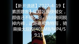 【新片速遞】2022-4-19【素质嫖客】红灯区操快餐女，颜值还不错少妇，到小房间脱掉内裤，近距离视角特写，骑乘操大屁股[401MB/MP4/59:11]