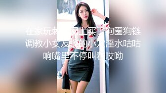 在家玩刺激网上买了狗圈狗链调教小女友操的小穴淫水咕咕响嘴里不停叫着哎呦