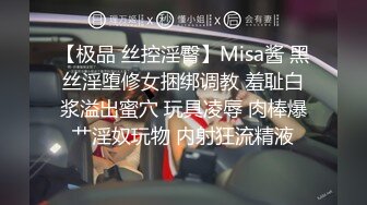 【极品 丝控淫臀】Misa酱 黑丝淫堕修女捆绑调教 羞耻白浆溢出蜜穴 玩具凌辱 肉棒爆艹淫奴玩物 内射狂流精液