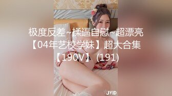 极度反差~揉逼自慰~超漂亮【04年艺校学妹】超大合集 【190V】 (191)