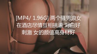 [MP4/ 1.96G] 两个骚男浪女在酒店尽情互相挑逗 对白好刺激 女的颜值高身材好