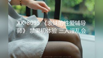 XK-8095 《表妹的性爱辅导师》 禁果初体验 三人淫乱会