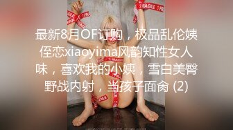 最新8月OF订购，极品乱伦姨侄恋xiaoyima风韵知性女人味，喜欢我的小姨，雪白美臀野战内射，当孩子面肏 (2)