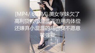 [MP4/ 607M] 美女学妹欠了高利贷被小混混逼迫用肉体偿还嫌弃小混混的鸡巴臭不愿意被强操