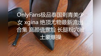 OnlyFans极品泰国刺青美少女 xgina 绝顶尤物最新流出合集 高颜值露脸 长腿粉穴被土豪爆操