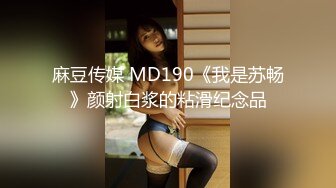 麻豆传媒 MD190《我是苏畅》颜射白浆的粘滑纪念品