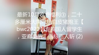 最新10月收费福利③，二十多厘米大屌PUA白皮猪炮王【bwc2022】专搞国人留学生，亚裔美眉，目标百人斩 (2)