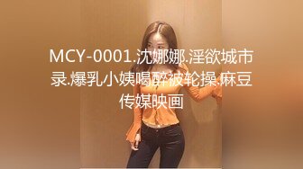 MCY-0001.沈娜娜.淫欲城市录.爆乳小姨喝醉被轮操.麻豆传媒映画