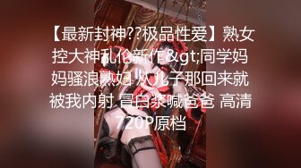 【最新封神??极品性爱】熟女控大神乱伦新作&gt;同学妈妈骚浪熟妇 从儿子那回来就被我内射 冒白浆喊爸爸 高清720P原档