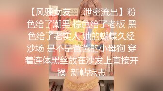 《网红?劲爆重磅?资源》万人求购推特颜值女神博主Fantas高价购买私拍?露脸露三点无毛一线天馒头逼特写