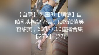 【自录】 韩国BJ【顺德】自嗦乳头抖奶骚舞，顶级颜值笑容甜美，6.21-7.10直播合集【27V】 (27)