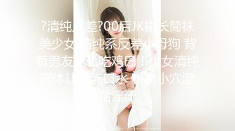 ?清纯反差?00后JK裙长筒袜美少女 清纯系反差小母狗 背着男友出轨吃鸡巴！少女清纯胴体让人流口水 粉嫩小穴湿粘淫汁