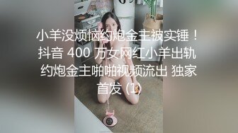 小羊没烦恼约炮金主被实锤！抖音 400 万女网红小羊出轨 约炮金主啪啪视频流出 独家首发 (1)