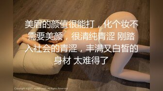 美眉的颜值很能打，化个妆不需要美颜，很清纯青涩 刚踏入社会的青涩，丰满又白皙的身材 太难得了